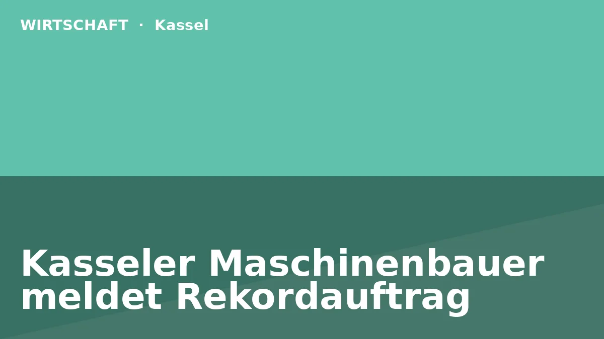 Kasseler Maschinenbauer meldet Rekordauftrag